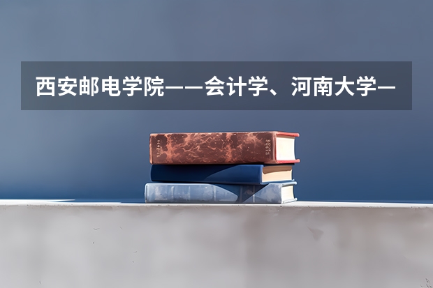 西安邮电学院——会计学、河南大学——会计学、三峡大学——市场营销专业代码是多少?