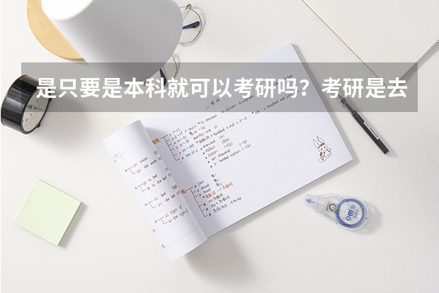 是只要是本科就可以考研吗？考研是去哪儿都中吗？只要考试的时候分够了就行？