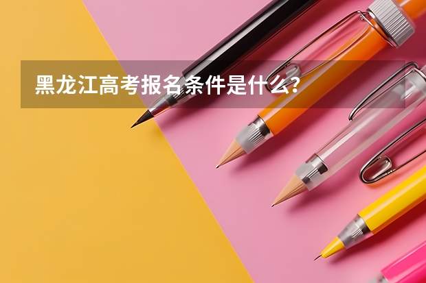 黑龙江高考报名条件是什么？