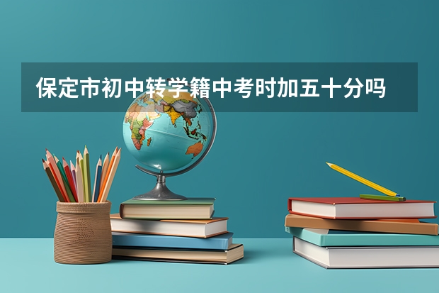 保定市初中转学籍中考时加五十分吗