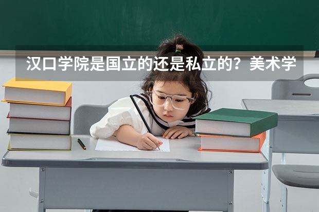 汉口学院是国立的还是私立的？美术学专业和艺术设计专业怎么样？对外省招生吗？录取分数线是怎么算的？