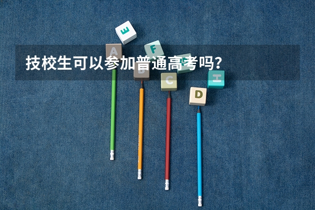 技校生可以参加普通高考吗？