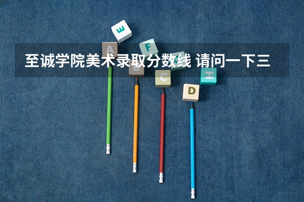 至诚学院美术录取分数线 请问一下三本学校09年在湖南的投档线 只要投档分数线!急求