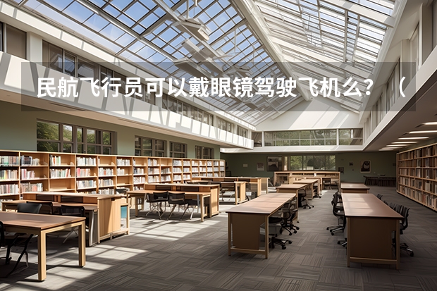民航飞行员可以戴眼镜驾驶飞机么?(民航飞行员体检视力要求 急~~~~急~~)