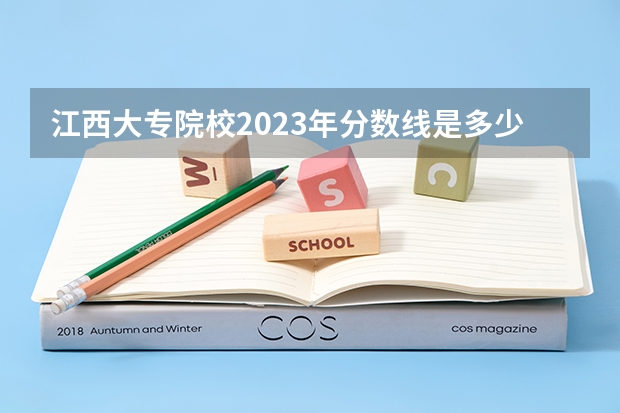 江西大专院校2023年分数线是多少?