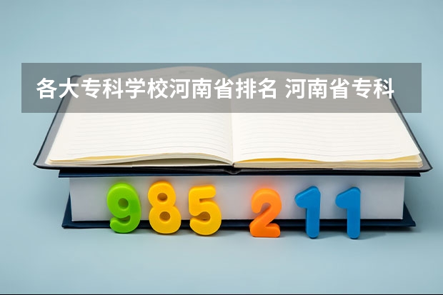 各大专科学校河南省排名 河南省专科单招学校排名