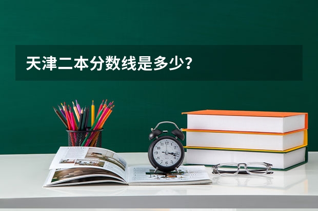 天津二本分数线是多少？