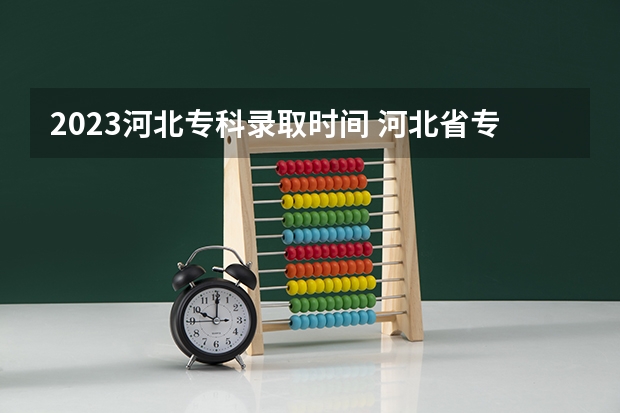 2023河北专科录取时间 河北省专科第二次征集志愿时间