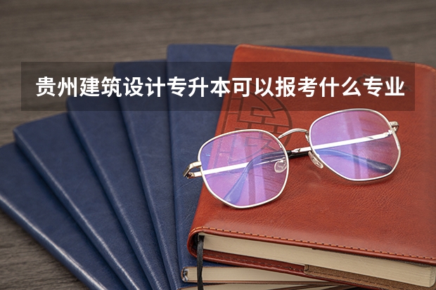 贵州建筑设计专升本可以报考什么专业