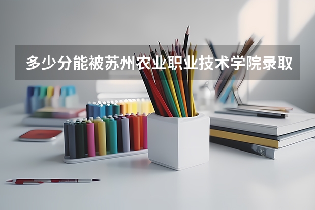 多少分能被苏州农业职业技术学院录取