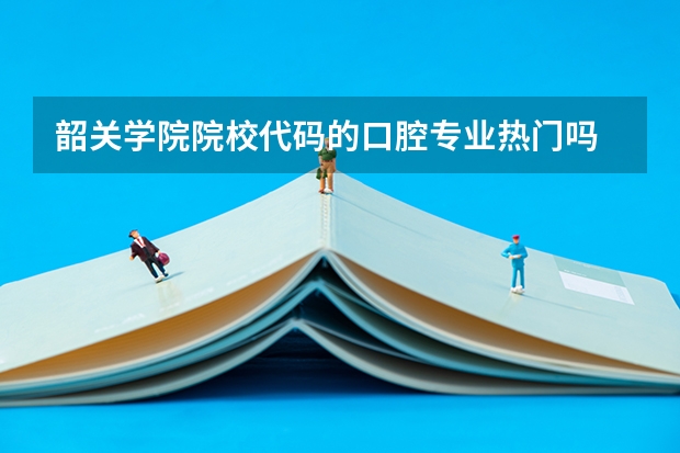 韶关学院院校代码的口腔专业热门吗