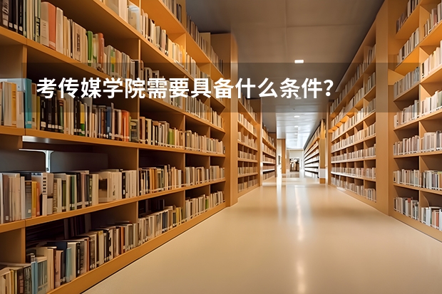 考传媒学院需要具备什么条件?