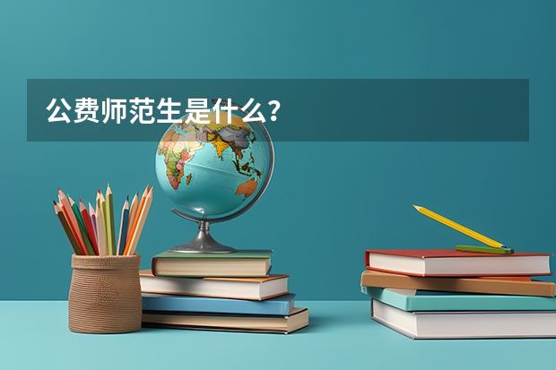 公费师范生是什么？