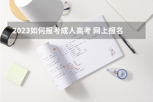 2023如何报考成人高考 网上报名流程是什么?