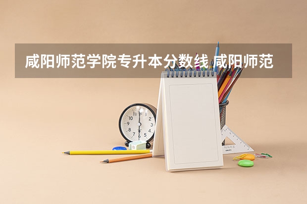 咸阳师范学院专升本分数线 咸阳师范学院录取分数线