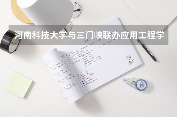 河南科技大学与三门峡联办应用工程学院录取分数线 三门峡职业技术学院往年单招分数线