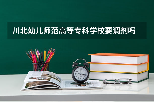 川北幼儿师范高等专科学校要调剂吗