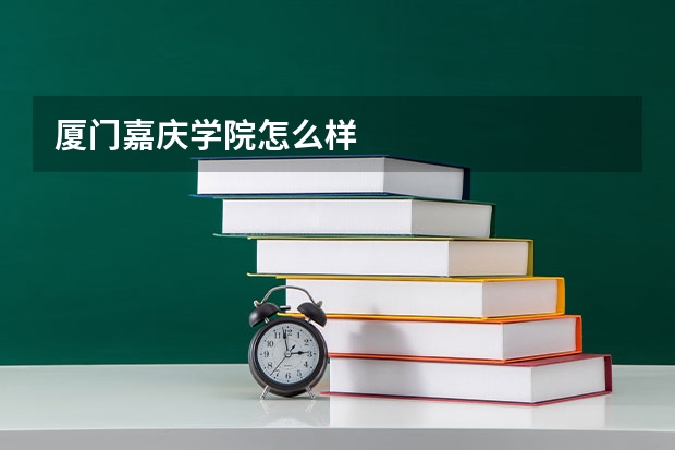 厦门嘉庆学院怎么样