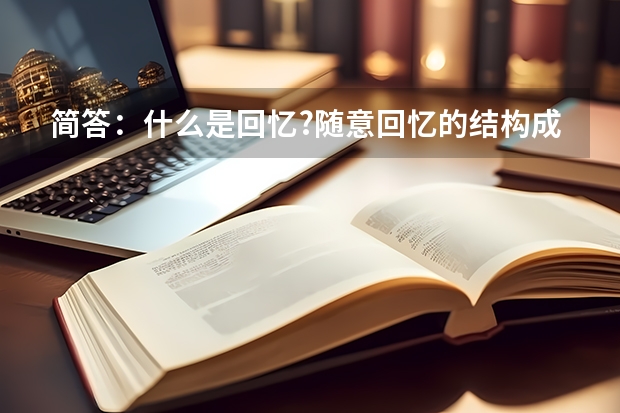 简答：什么是回忆?随意回忆的结构成分有哪些? 成考专升本 教育理论 心理学部分