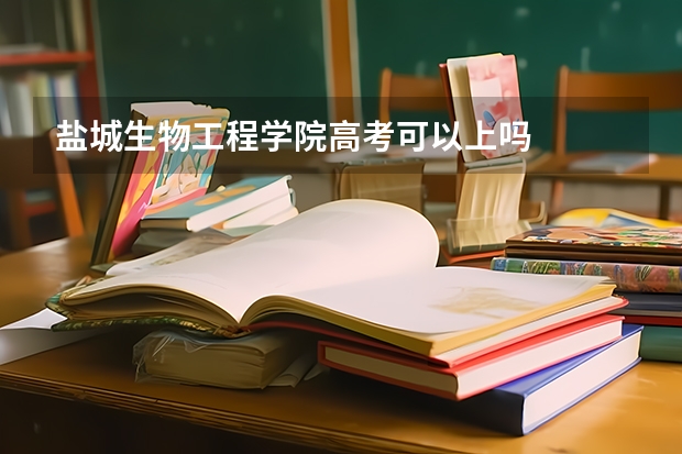 盐城生物工程学院高考可以上吗
