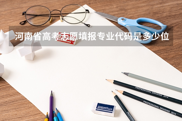 河南省高考志愿填报专业代码是多少位的？