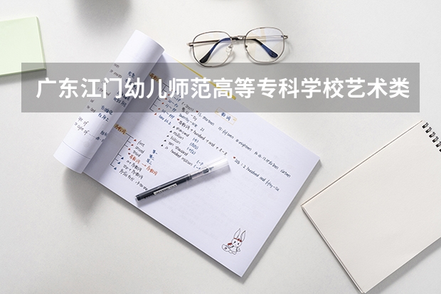 广东江门幼儿师范高等专科学校艺术类专业有哪些？