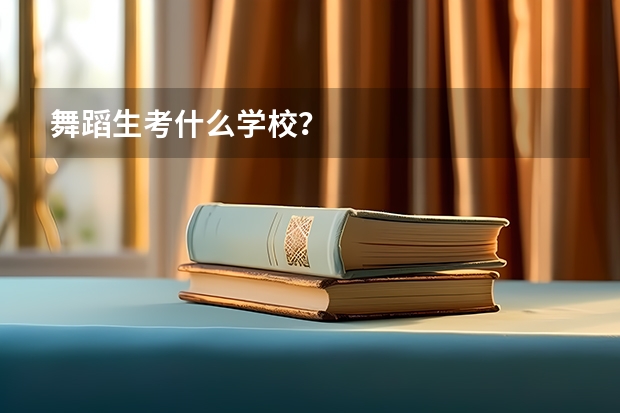 舞蹈生考什么学校?