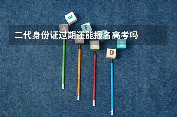 二代身份证过期还能报名高考吗