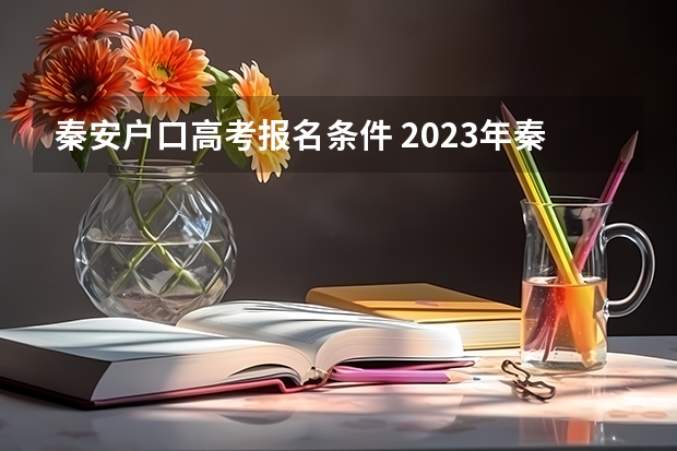 秦安户口高考报名条件 2023年秦安一中高考公交路线?