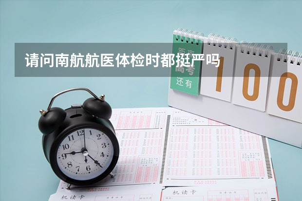 请问南航航医体检时都挺严吗