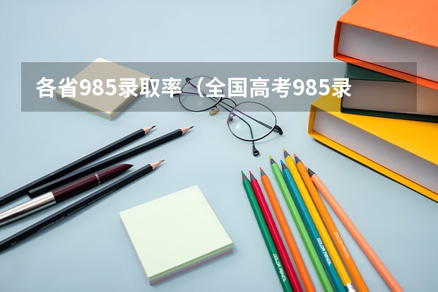 各省985录取率（全国高考985录取率）