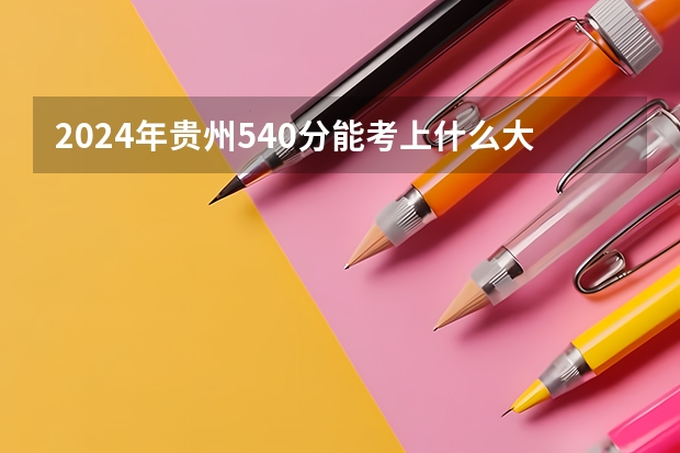 2024年贵州540分能考上什么大学?