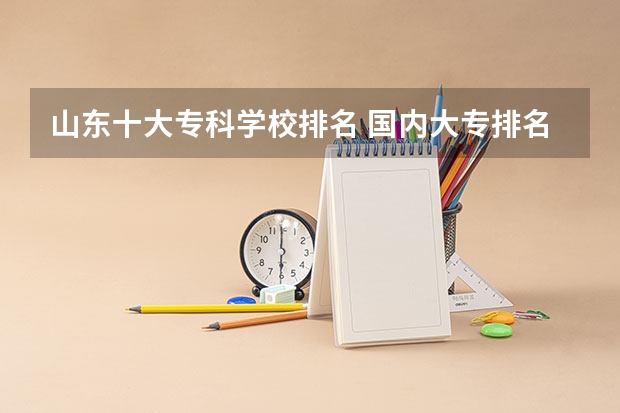山东十大专科学校排名 国内大专排名前十位的院校