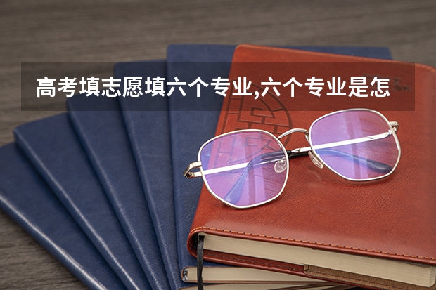 高考填志愿填六个专业,六个专业是怎么录取的