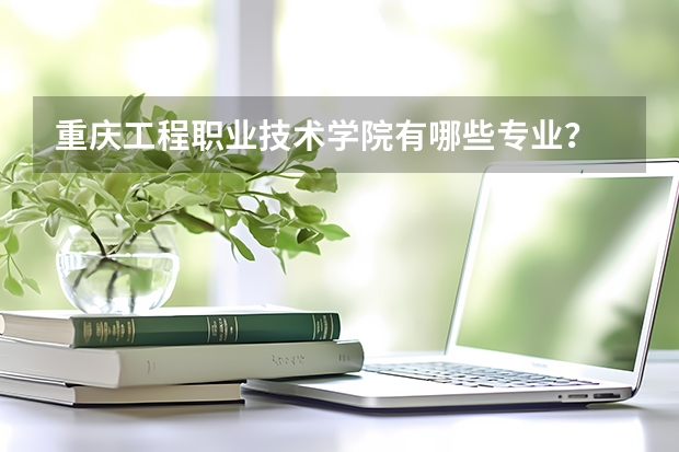 重庆工程职业技术学院有哪些专业?