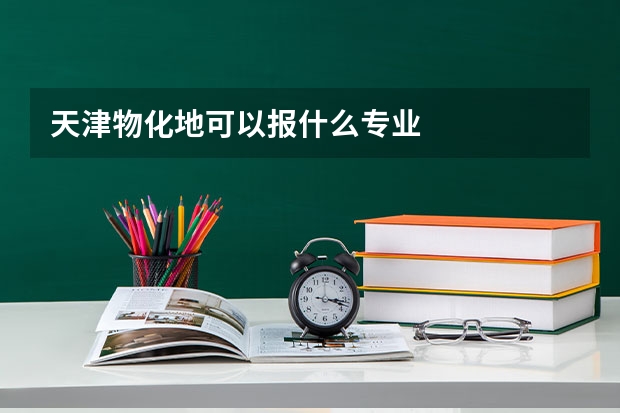 天津物化地可以报什么专业
