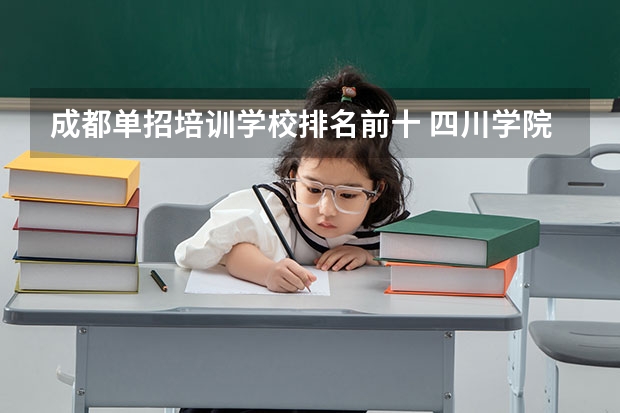 成都单招培训学校排名前十 四川学院排名