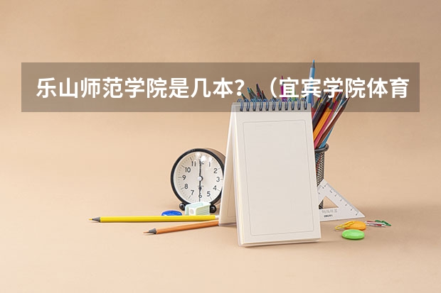 乐山师范学院是几本？（宜宾学院体育分数线）