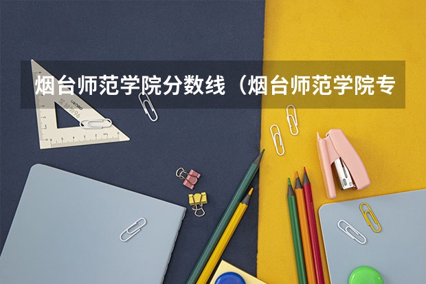 烟台师范学院分数线(烟台师范学院专科录取分数线)