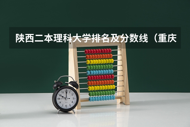 陕西二本理科大学排名及分数线（重庆二本学校排名及分数线）