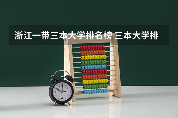 浙江一带三本大学排名榜 三本大学排名榜 全国最好的三本学校