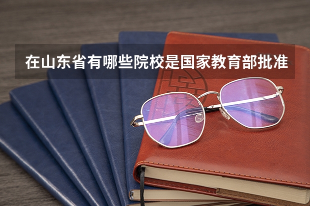 在山东省有哪些院校是国家教育部批准的公办专科学校?谢谢啦!