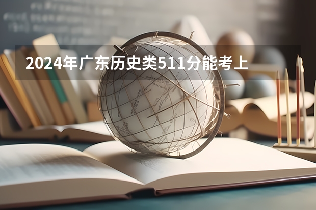 2024年广东历史类511分能考上什么大学?