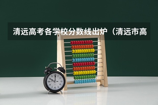 清远高考各学校分数线出炉（清远市高中录取分数线）