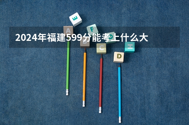 2024年福建599分能考上什么大学?