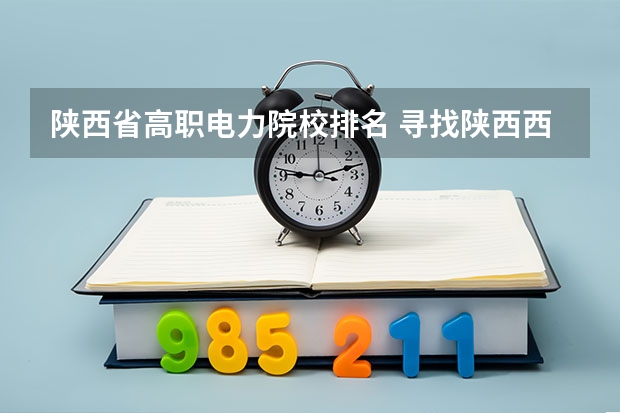 陕西省高职电力院校排名 寻找陕西西安公办五年制高职（大专）院校，急急急~~~
