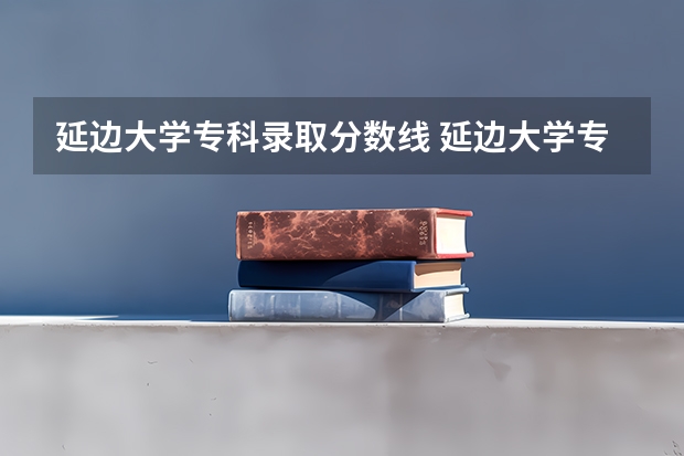 延边大学专科录取分数线 延边大学专业分数线