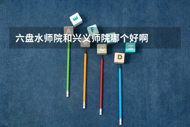 六盘水师院和兴义师院哪个好啊