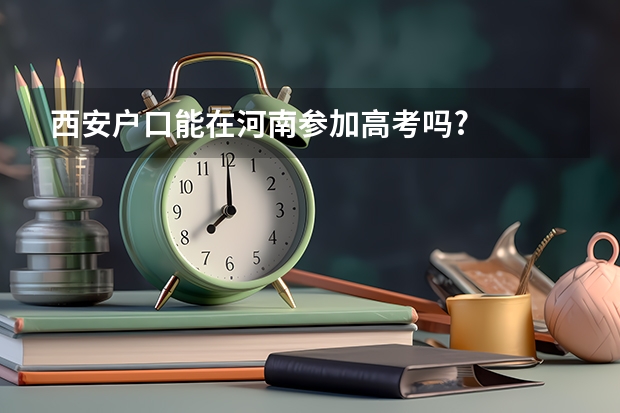 西安户口能在河南参加高考吗?