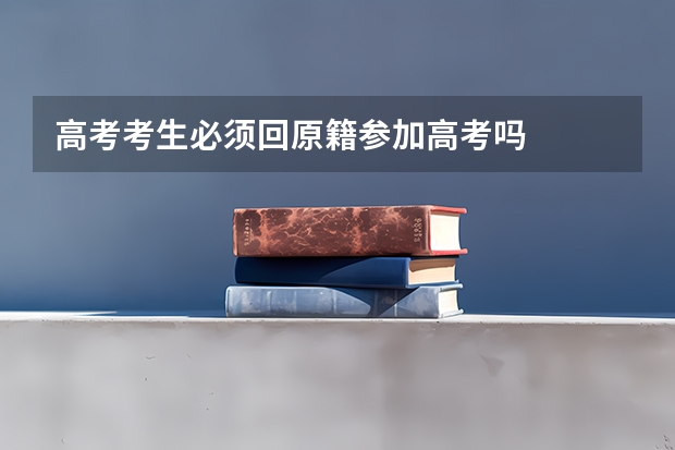 高考考生必须回原籍参加高考吗